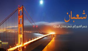 شعبان جسر العبور إلى شهر رمضان المبارك