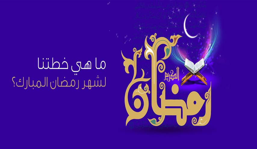 ما هي خطتنا لشهر رمضان المبارك؟