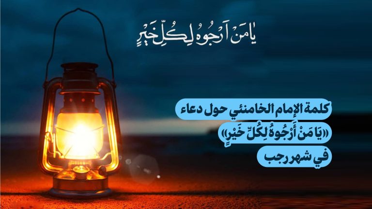 كلمة الإمام الخامنئي حول دعاء «يَا مَنْ أَرْجُوهُ لِكُلِّ خَيْرٍ» في شهر رجب