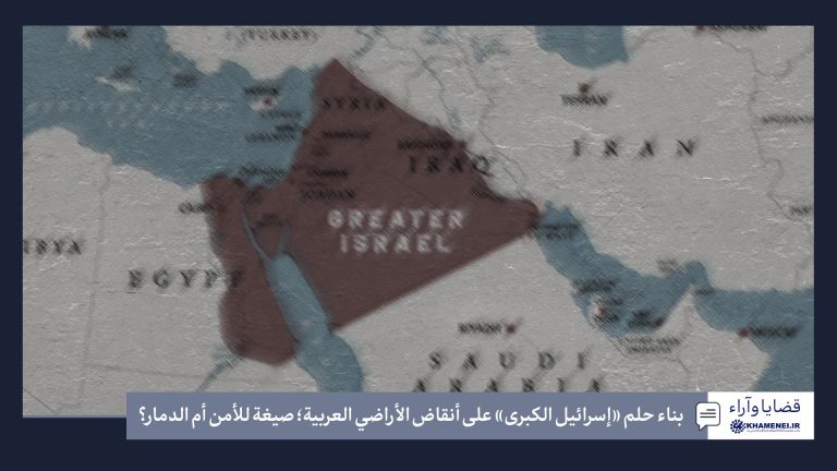 بناء حلم «إسرائيل الكبرى» على أنقاض الأراضي العربية؛ صيغة للأمن أم الدمار؟