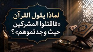 الرد على شبهة شائعة: لماذا يقول القرآن «فاقتلوا المشركين حيث وجدتموهم»؟