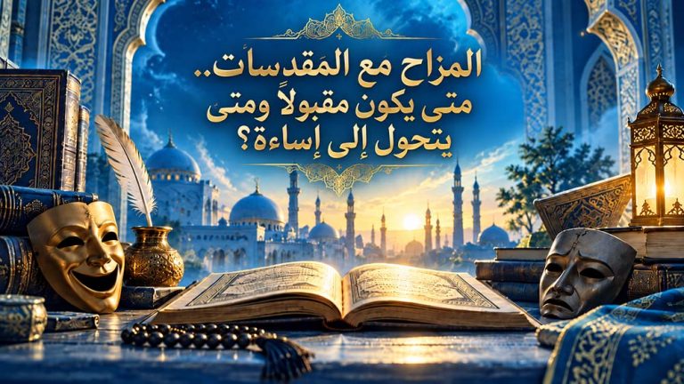 المزاح مع المقدسات.. متى يكون مقبولاً ومتى يتحول إلى إساءة؟