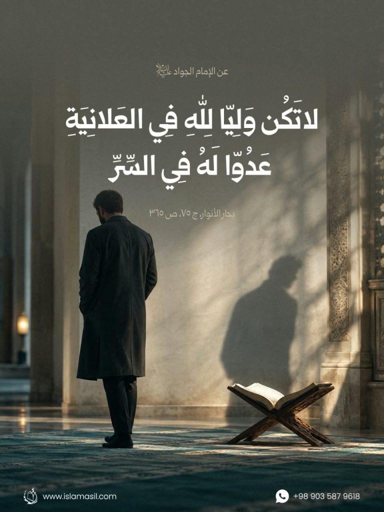 الإمام الجواد (عليه السلام): لَا تَكُنْ وَلِيًّا لِلهِ فِي الْعَلَانِيَةِ، عَدُوًّا لَهُ فِي السِّرِّ