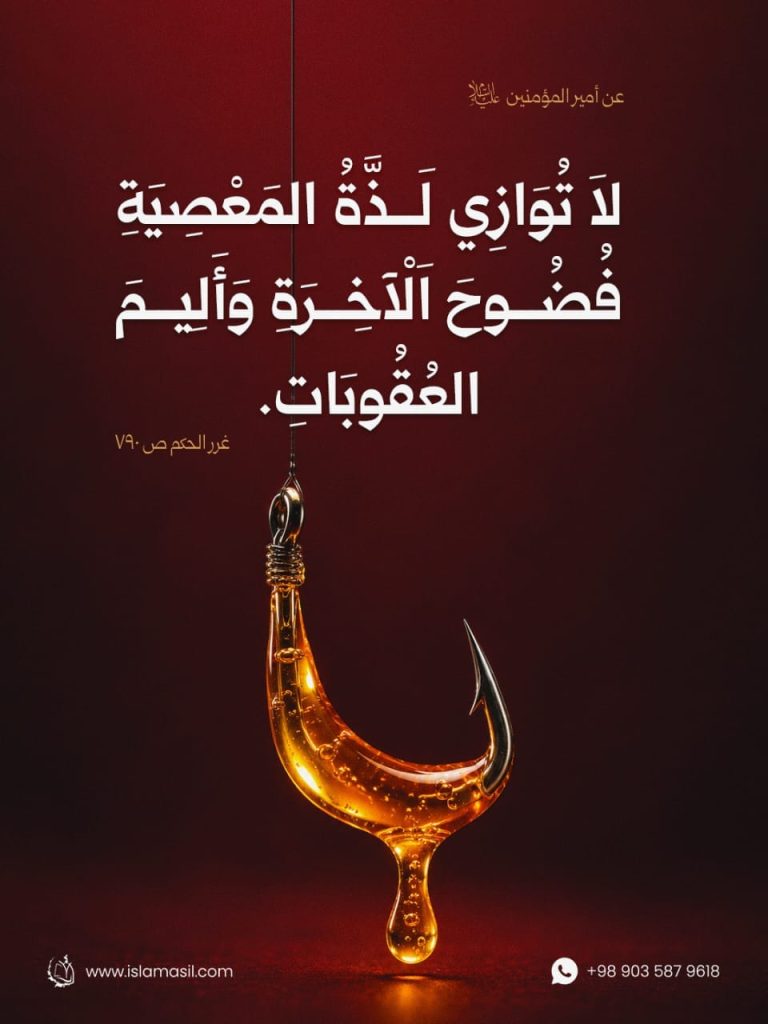 أمير المؤمنين علي (عليه السلام): لاَ تُوَازِي لَذَّةُ اَلْمَعْصِيَةِ فُضُوحَ اَلْآخِرَةِ وَ أَلِيمَ اَلْعُقُوبَاتِ.